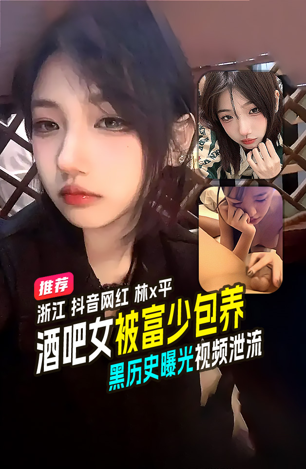 精品推荐 浙江 抖音网红 林x平 酒吧舞女 被富少包养 黑历史曝光 视频泄流