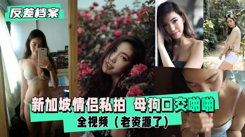 【反差婊档案】新加坡情侣私拍  母狗口交啪啪全视频