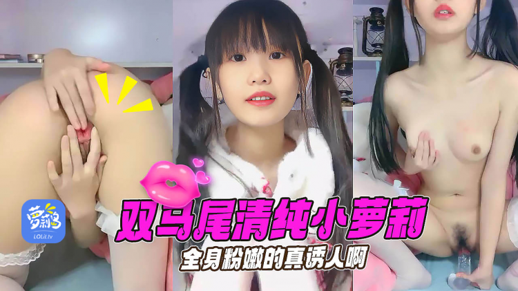 刚成年18清纯小萝莉，双马尾一脸呆萌