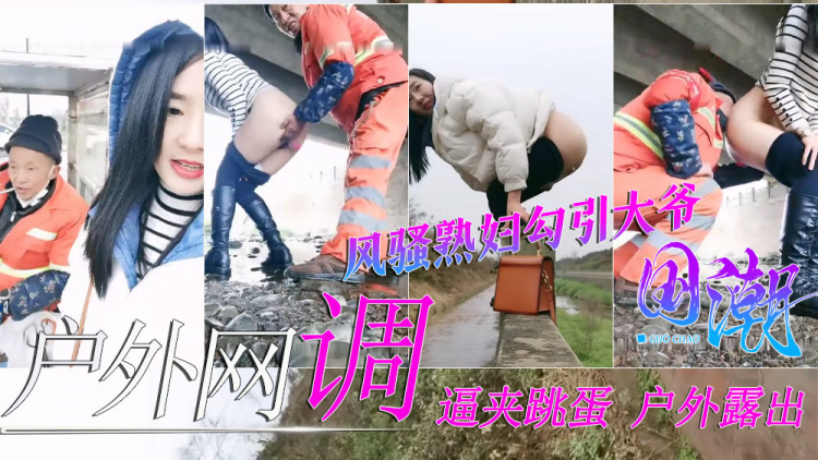 【户外网调】极品骚货熟妇逼夹跳蛋勾引环卫工大爷给大爷送温暖