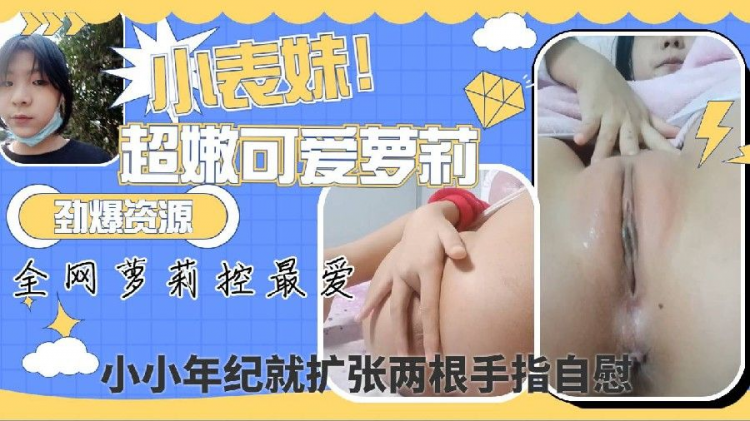 小表妹全网最全资源流出打包劲爆乱伦无毛超嫩小萝莉