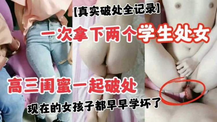 【真实破处全记录】一次拿下两个学生处女高三闺蜜一起破处
