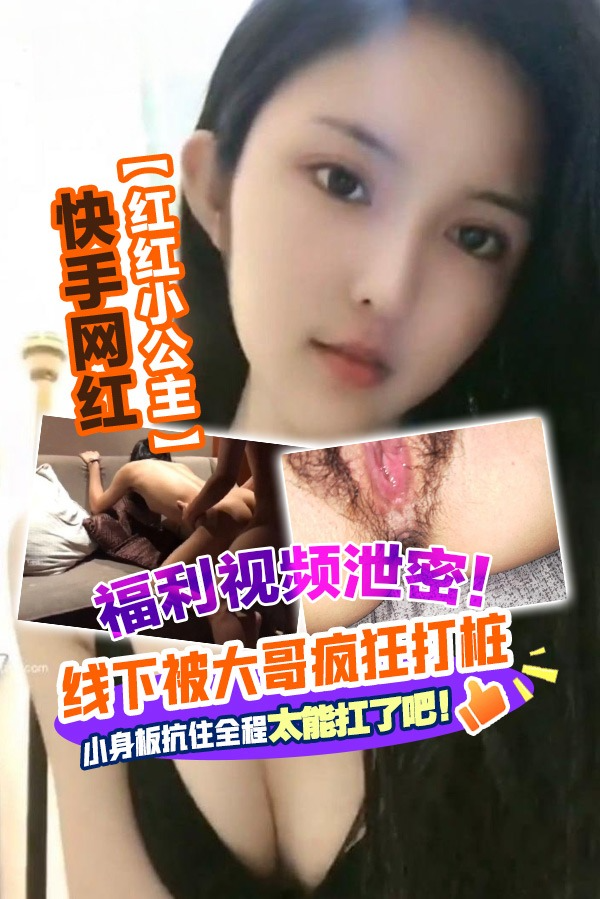 快手网红【红红小公主】福利视频流出，线下被大哥疯狂打桩