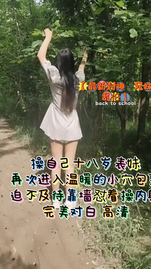 【最新封神️兄妹乱伦】操自己十八岁表妹再次进入温暖的小穴包裹迫不及待靠墙怼着操内射完美对白高清