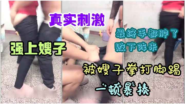 真实刺激.强上嫂子.被拳打脚踢反抗一顿暴揍