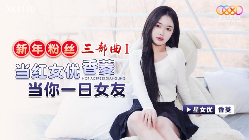 XK8150  新年粉丝三部曲1当红女优香菱当你一日女友