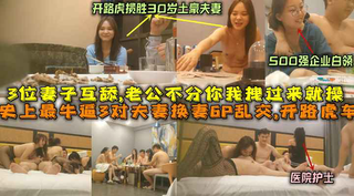 时尚最牛逼3对夫妻换妻乱交，开路虎30对土豪夫妻+500强企业白领+医院护士夫妻，妻子互舔老公不分你我拽过来就操