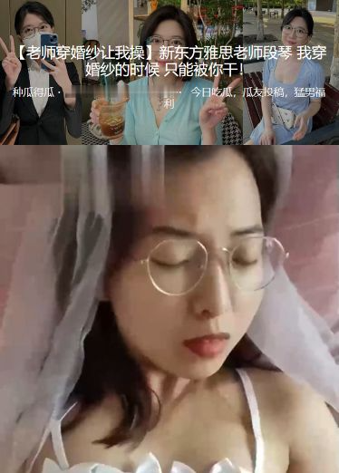 新东方雅思老师“段琴 “穿婚纱的时候只能被我干！