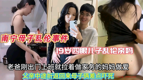 【南宁母子乱伦事件】19岁四眼儿子和风韵犹存的亲妈乱伦，父亲前脚刚出门上班