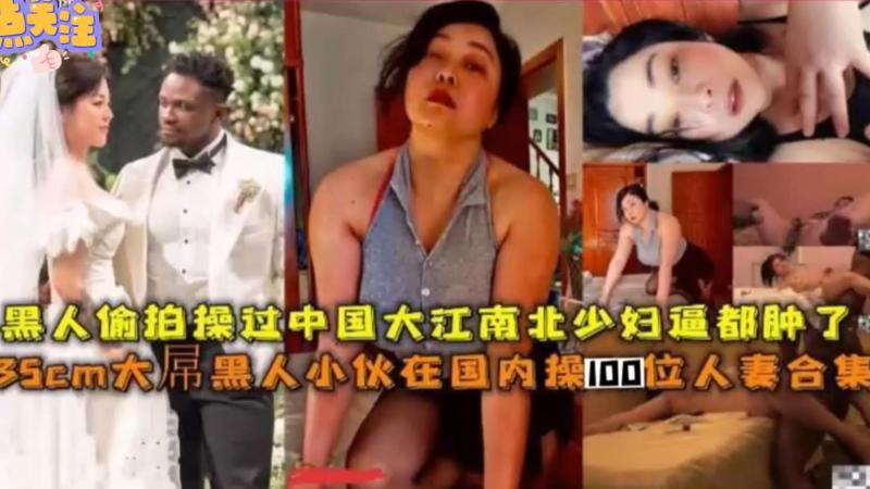 【精选良家人妻媚黑合集】几百位高颜值气质良家人妻媚黑大屌 主动求50厘米的鸡巴爆操逼内射 还要给黑鬼生孩子