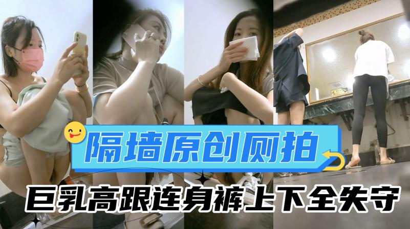 隔墙原创厕拍巨乳高跟连身裤上下全失守