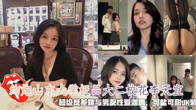 约炮山东大学极品大二校花李天宜，超级反差婊与男友性爱泄露，可盐可甜JK装做爱。