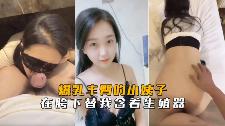 爆乳丰臀的小姨子在胯下替我含着生殖器