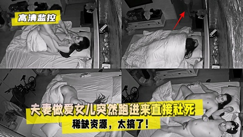 【高清监控】夫妻做爱女儿突然跑进来直接社死！稀缺资源