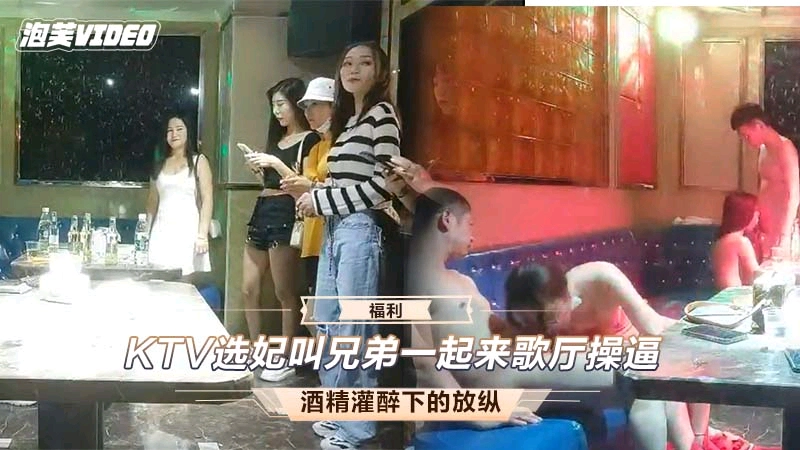 ktv选妃叫兄弟一起来歌厅操逼。酒精罐醉下的放纵