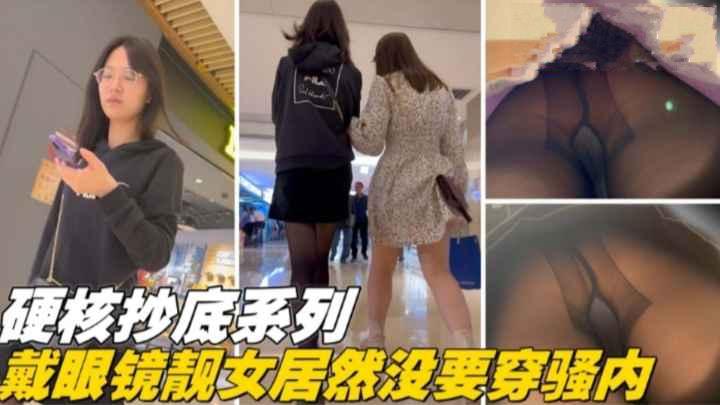 【偷拍精品】硬核抄底系列，戴眼镜的靓妹竟然没穿内裤