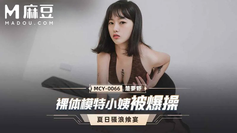 裸体模特儿小姐爆操，夏日骚浪飒宴 MCY-0066
