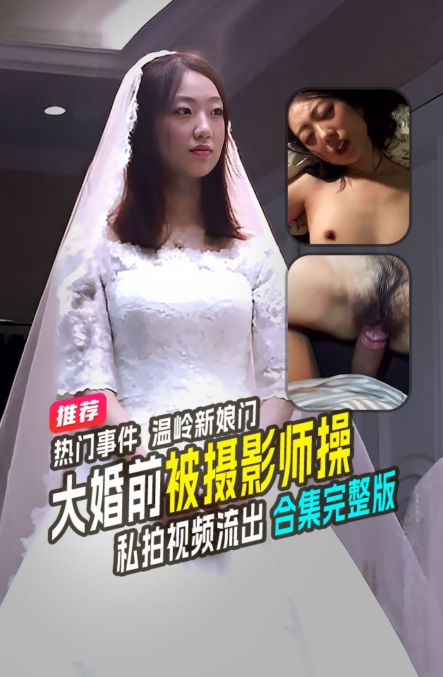 热门事件  温岭新娘门 准新娘大婚前 结婚前一天被摄影师灌醉啪啪 视频泄露流出后 新郎当场退婚