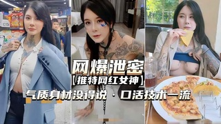 【推特网红女神】气质身材没得说，口活技术一流