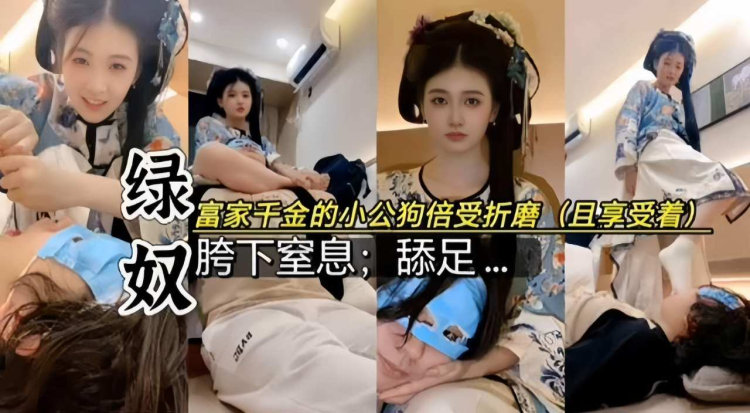 绿奴调教-富家千金的小公狗饱受折磨‘胯下窒息舔足’