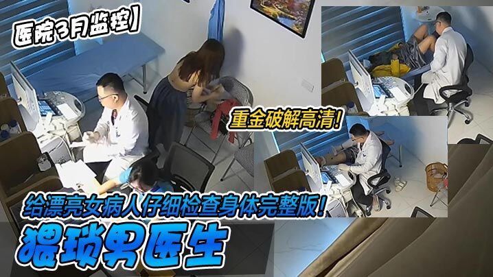 【医院3月监控】重金破解高清  猥琐男医生给漂亮女病人仔细检查身体完整版  美乳