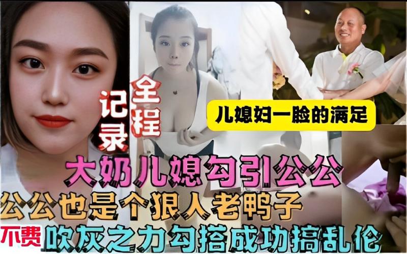 大奶儿媳勾引公公，公公也是个狠人老鸭子，不费吹灰之力勾搭成功搞乱伦