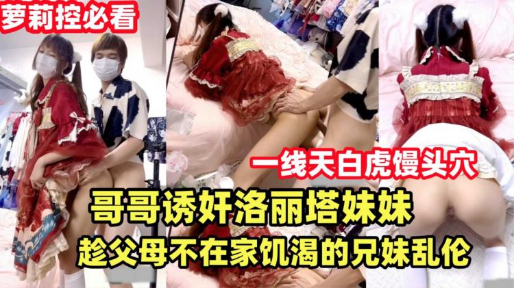 【哥哥诱奸洛丽塔妹妹】趁父母不在家饥渴的兄妹乱伦解渴.双马尾萝莉天花板