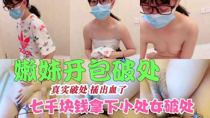 【开苞破处】7000块钱拿下粉嫩小妹妹破处狂操