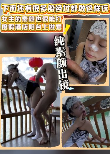 自购推特小二最新-纯素颜出镜，女主的素颜也很能打，度假酒店阳台上做爱，下面还有很多船经过都敢这样玩