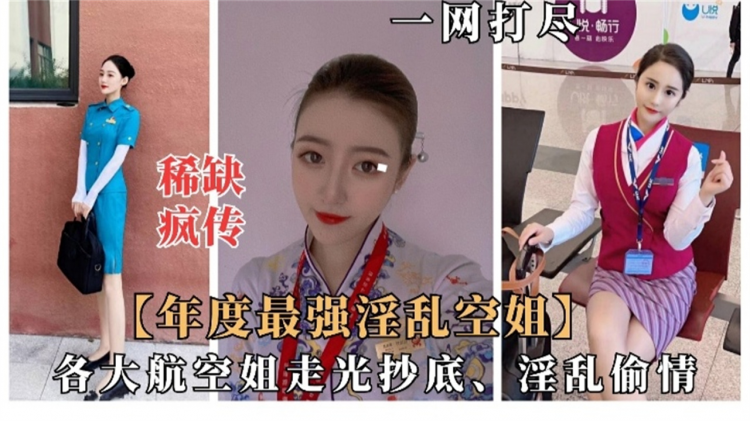 【年度最强淫乱空姐】稀缺疯传各大航空空姐走光抄底飞机自慰淫乱偷情一网打尽