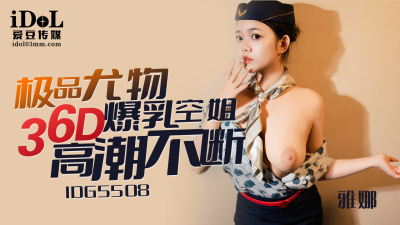 IDG5508-极品尤物36D爆乳空姐高潮不断-雅娜