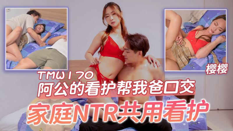 TMW170 阿公的看护帮我爸口交 家庭NTR共用看护