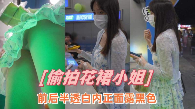 【精选裙底CD】花裙小姐姐前后半透白内正面露黑