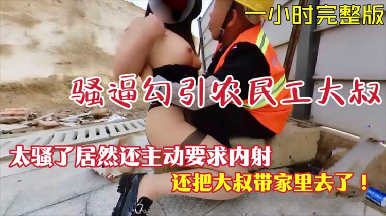 【露出勾引】骚逼勾引农民工大叔居然主动要求内射