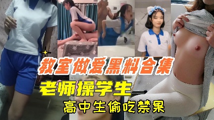 教室做爱黑料合集，老师操学生，高中学偷吃