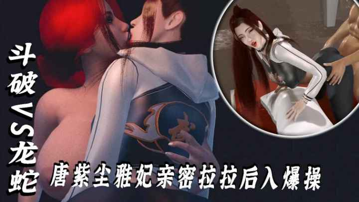 VAM-斗破VS龙蛇-唐紫尘雅妃亲密拉拉后入爆操
