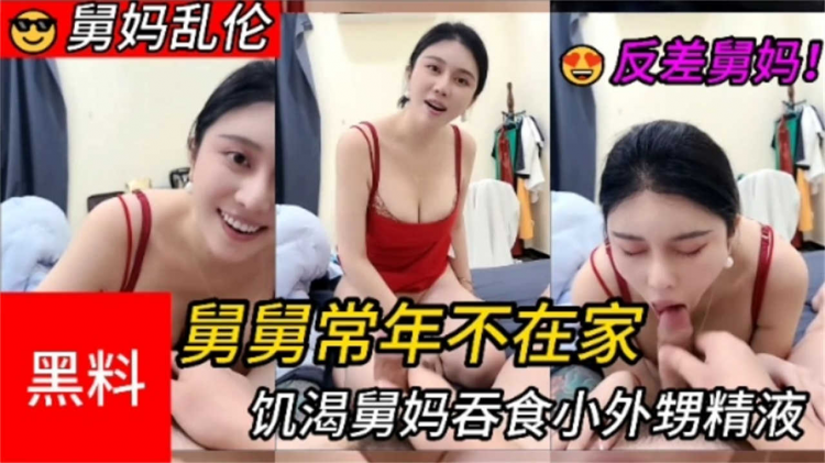 【独家黑料】舅舅常年不在家，饥渴舅妈吞食小外甥精液