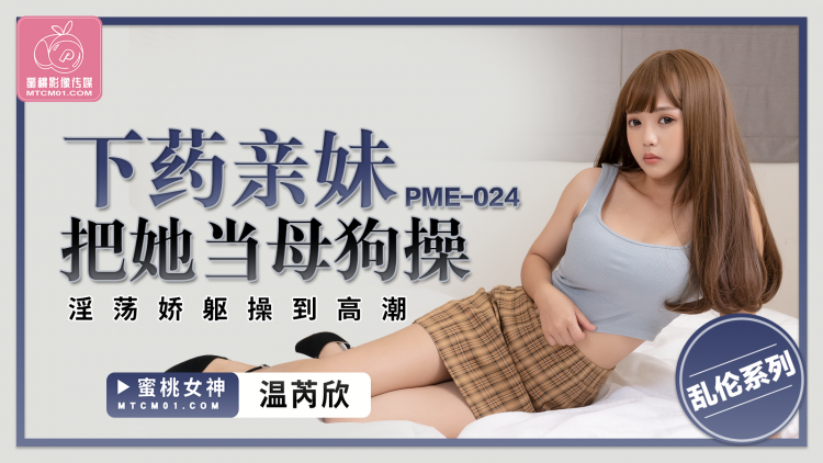 蜜桃传媒PME-024下药亲妹把她当母狗操芮温欣