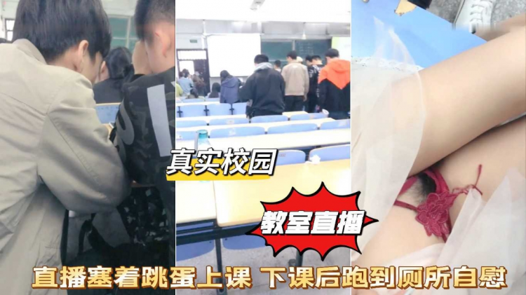 真实校园女学生直播塞跳蛋上课爽得受不了跑厕所自慰高潮
