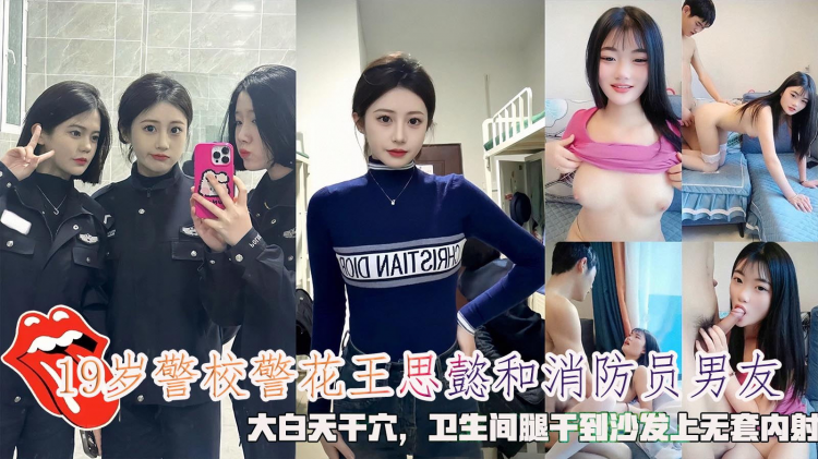 19岁警校警花王思懿和消防员男友，大白天干穴，卫生间腿干到沙发上无套内射。