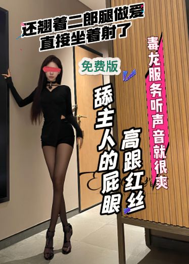 高价自购林绾绾免费版-高跟红丝舔主人的屁眼，毒龙服务听声音就很爽，还翘着二郎腿做爱，直接坐着射了