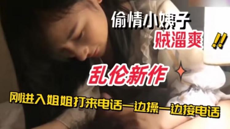 乱伦新作妹妹和姐夫偷情刚进入姐姐打来电话一边操一边接电话乱伦