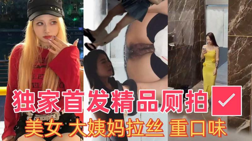 独家首发【精品厕拍】精品美女 大姨妈拉丝 6V