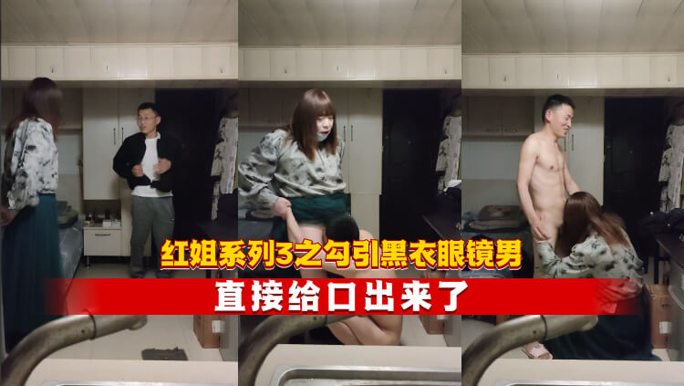 红姐系列3之勾引黑衣眼镜男 直接给口出来了