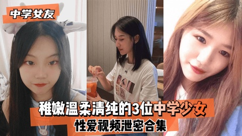 【中学女友】稚嫩温柔清纯的3位中学少女~性爱视频泄密合