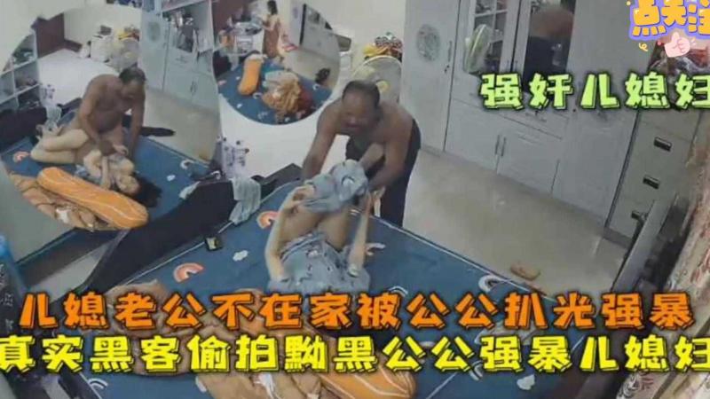 【强奸儿媳妇】老公不在家被公公扒光强暴！真实黑客偷拍黝黑公公强暴儿媳.。完整版来袭。。