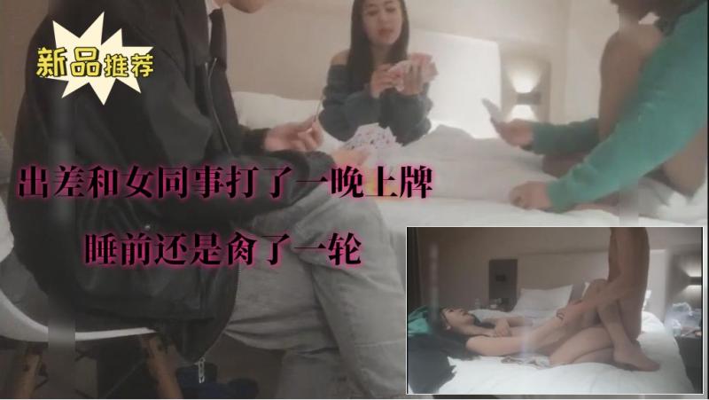 【出差和女同事打了一晚上牌】②睡前还是肏了一轮