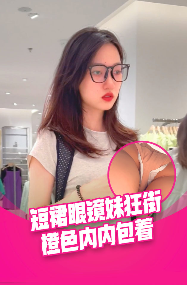 短裙眼镜妹独自逛街。翘起屁股给你看橙色内内