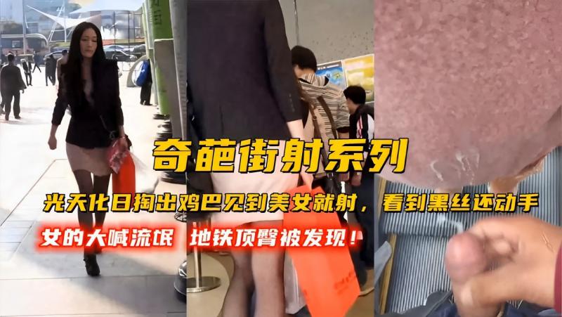奇葩街射系列光天化日掏出鸡巴见到美女就射，看到黑丝还动手，女的大喊流氓地铁顶臀被发现