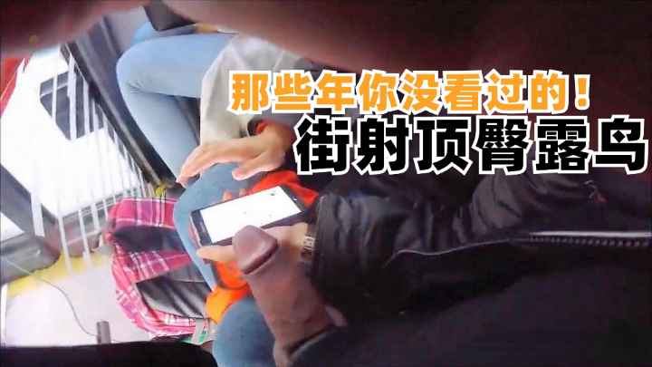 【你没看过的街射露鸟顶臀】公交车上露鸟大鸡巴戳到美女手上了